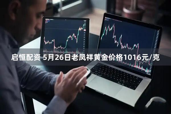 启恒配资 5月26日老凤祥黄金价格1016元/克