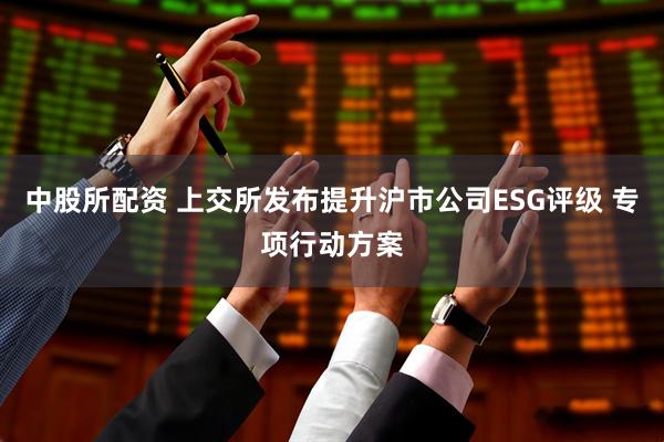 中股所配资 上交所发布提升沪市公司ESG评级 专项行动方案