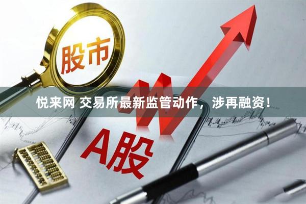 悦来网 交易所最新监管动作，涉再融资！