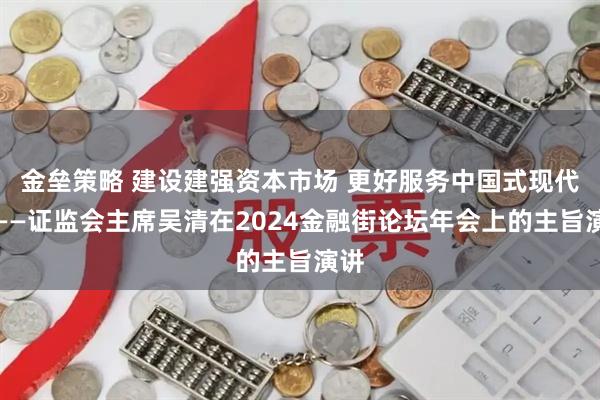 金垒策略 建设建强资本市场 更好服务中国式现代化——证监会主席吴清在2024金融街论坛年会上的主旨演讲