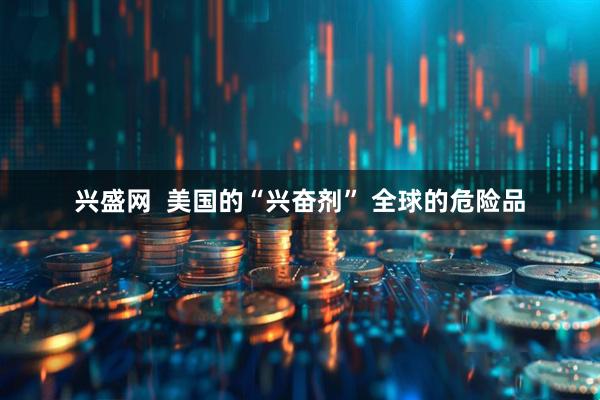 兴盛网  美国的“兴奋剂” 全球的危险品