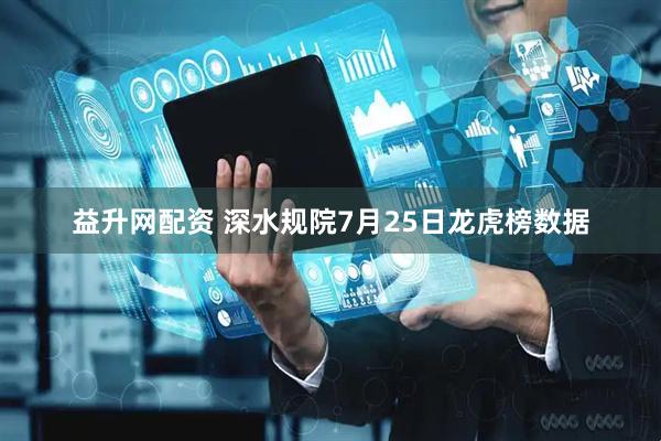 益升网配资 深水规院7月25日龙虎榜数据