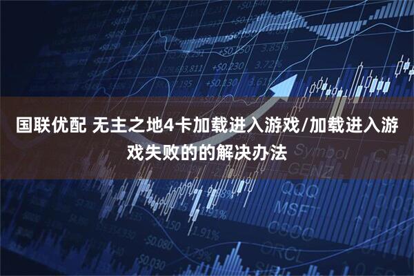 国联优配 无主之地4卡加载进入游戏/加载进入游戏失败的的解决办法