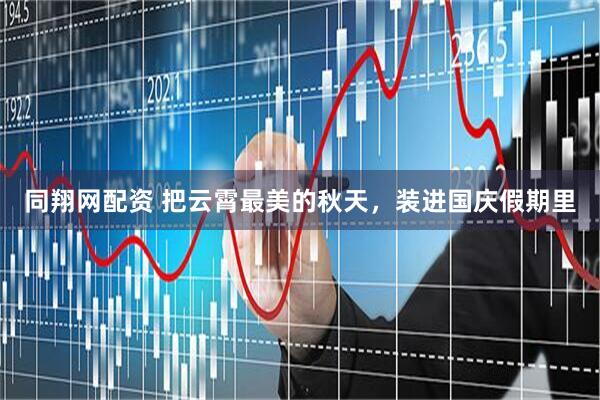 同翔网配资 把云霄最美的秋天，装进国庆假期里