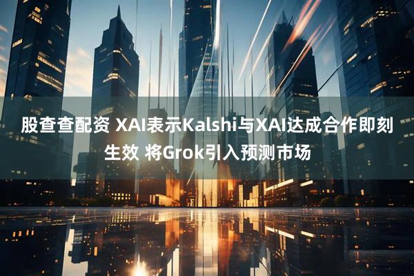 股查查配资 XAI表示Kalshi与XAI达成合作即刻生效 将Grok引入预测市场