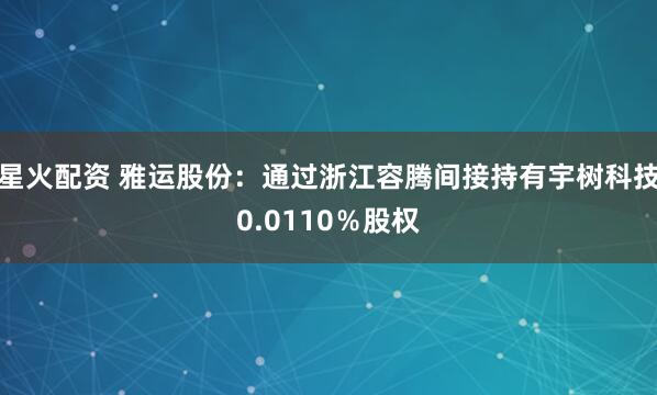 星火配资 雅运股份：通过浙江容腾间接持有宇树科技0.0110％股权