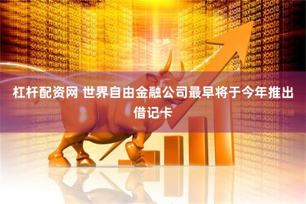 杠杆配资网 世界自由金融公司最早将于今年推出借记卡