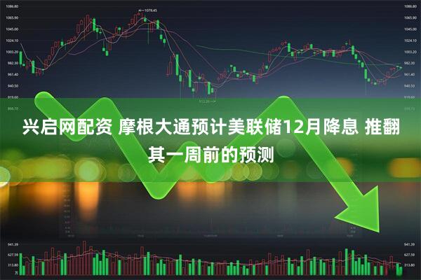 兴启网配资 摩根大通预计美联储12月降息 推翻其一周前的预测
