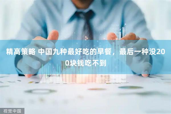 精高策略 中国九种最好吃的早餐，最后一种没200块钱吃不到